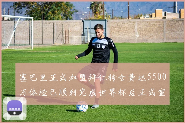塞巴里正式加盟拜仁转会费达5500万体检已顺利完成世界杯后正式宣布