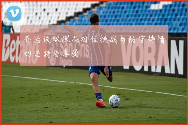 乔治谈双探花对位挑战与防守热情的坚持与享受