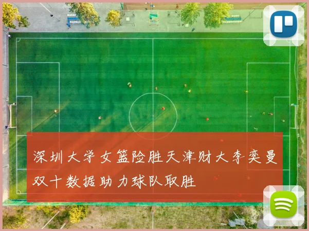 深圳大学女篮险胜天津财大李奕曼双十数据助力球队取胜