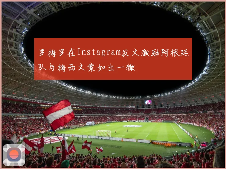 罗梅罗在Instagram发文激励阿根廷队与梅西文案如出一辙