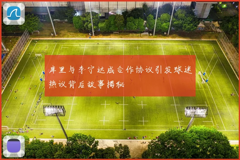 库里与李宁达成合作协议引发球迷热议背后故事揭秘
