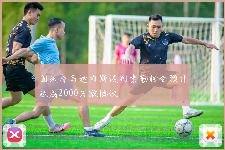 国米与乌迪内斯谈判索勒转会预计达成2000万欧协议