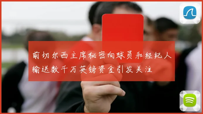 前切尔西主席秘密向球员和经纪人输送数千万英镑资金引发关注