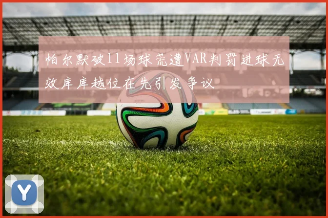 帕尔默破11场球荒遭VAR判罚进球无效库库越位在先引发争议