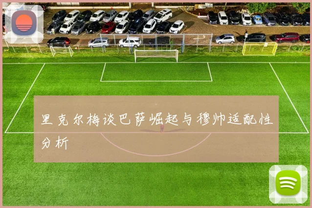 里克尔梅谈巴萨崛起与穆帅适配性分析