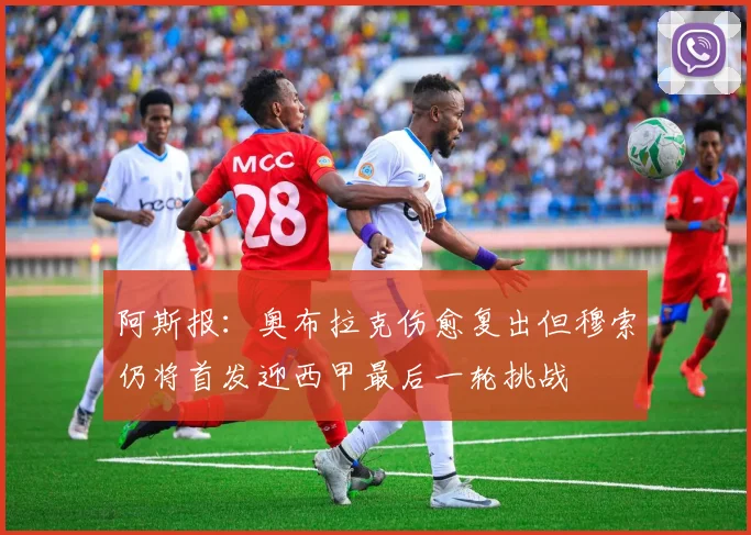 阿斯报：奥布拉克伤愈复出但穆索仍将首发迎西甲最后一轮挑战