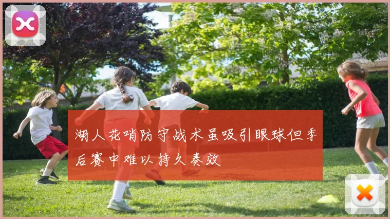 湖人花哨防守战术虽吸引眼球但季后赛中难以持久奏效