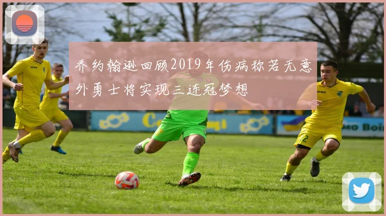 乔约翰逊回顾2019年伤病称若无意外勇士将实现三连冠梦想