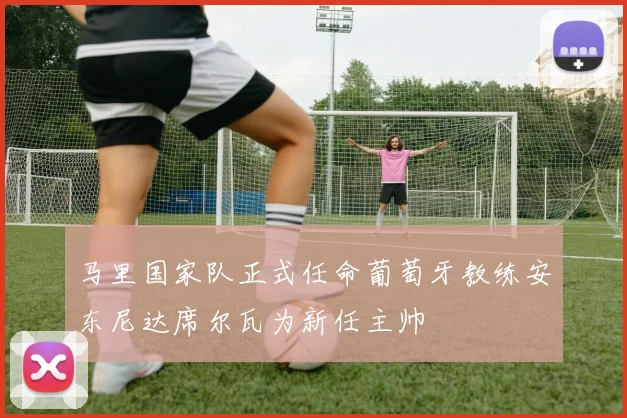 马里国家队正式任命葡萄牙教练安东尼达席尔瓦为新任主帅